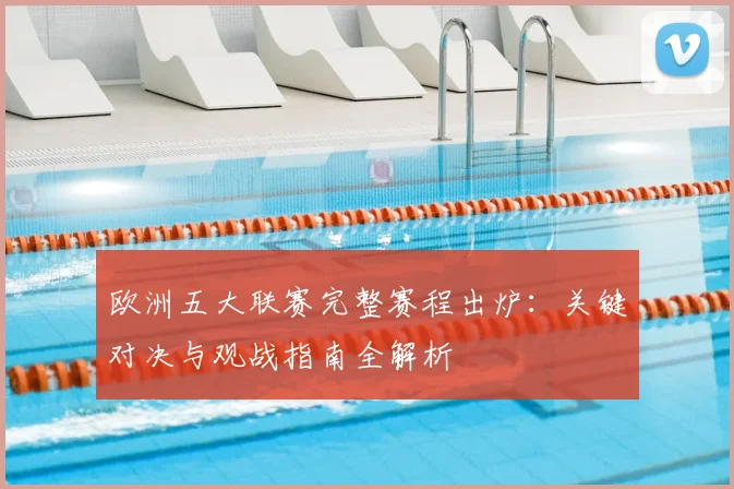欧洲五大联赛完整赛程出炉：关键对决与观战指南全解析