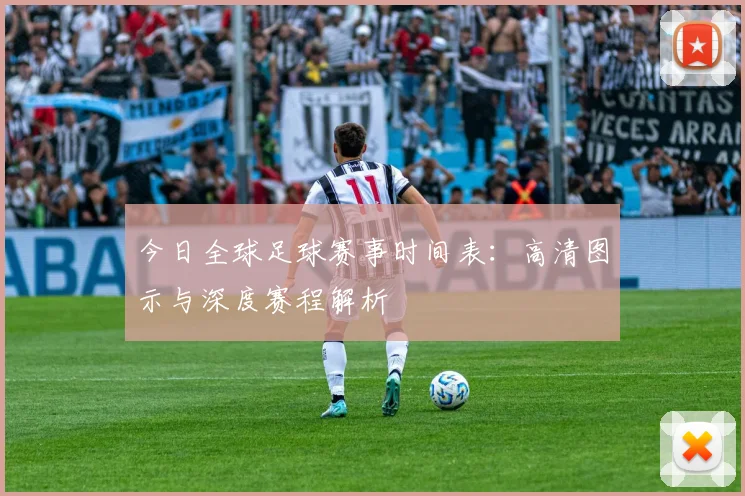 今日全球足球赛事时间表：高清图示与深度赛程解析