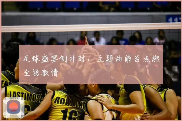 足球盛宴倒计时，主题曲能否点燃全场激情