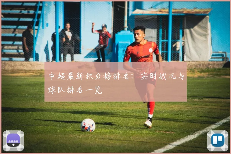 中超最新积分榜排名：实时战况与球队排名一览