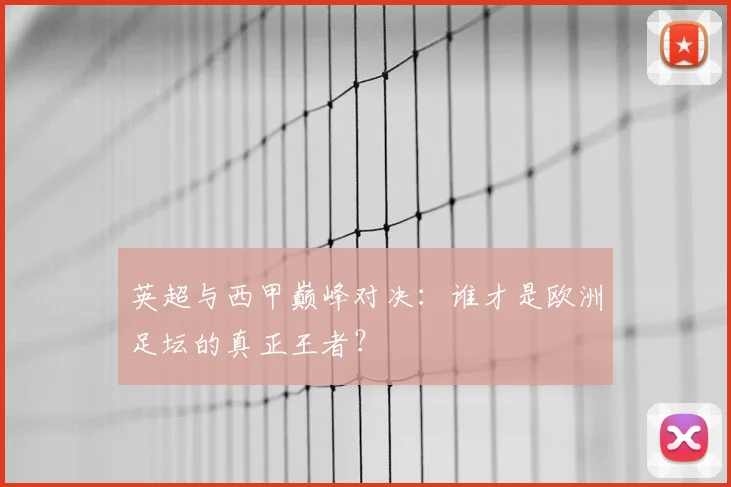 英超与西甲巅峰对决：谁才是欧洲足坛的真正王者？