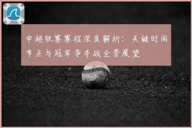 中超联赛赛程深度解析：关键时间节点与冠军争夺战全景展望