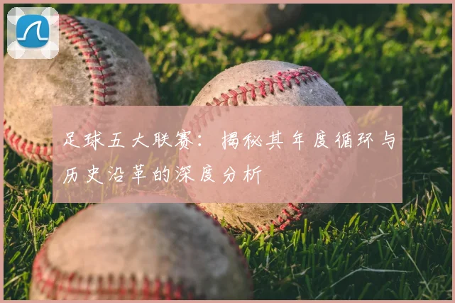 足球五大联赛：揭秘其年度循环与历史沿革的深度分析