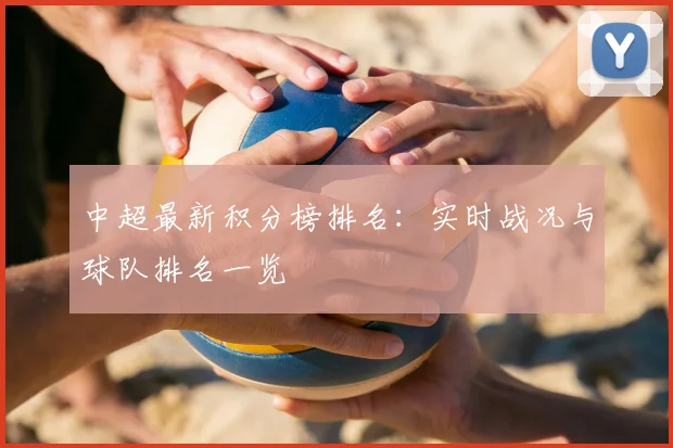 中超最新积分榜排名:实时战况与球队排名一览
