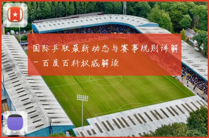 国际乒联最新动态与赛事规则详解 - 百度百科权威解读