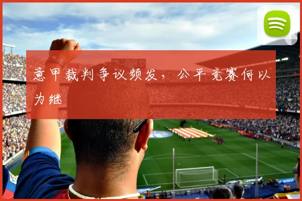 意甲裁判争议频发，公平竞赛何以为继