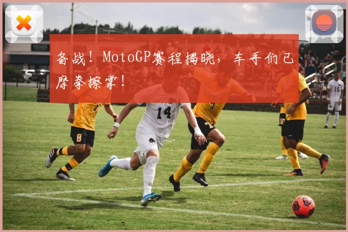 备战！MotoGP赛程揭晓，车手们已摩拳擦掌！