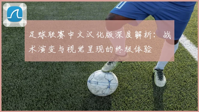 足球联赛中文汉化版深度解析：战术演变与视觉呈现的终极体验