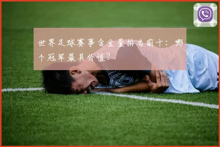 世界足球赛事含金量排名前十：哪个冠军最具价值？
