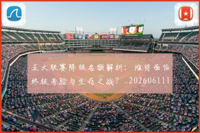 五大联赛降级名额解析：谁将面临终极考验与生存之战？_20260611141832