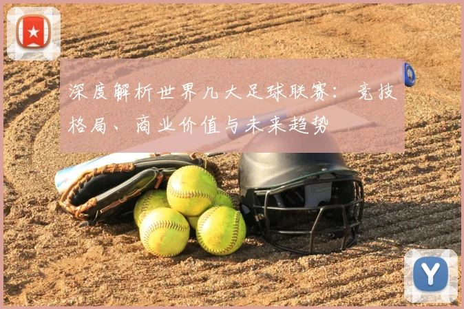 深度解析世界几大足球联赛：竞技格局、商业价值与未来趋势