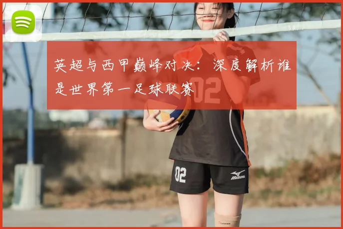 英超与西甲巅峰对决：深度解析谁是世界第一足球联赛