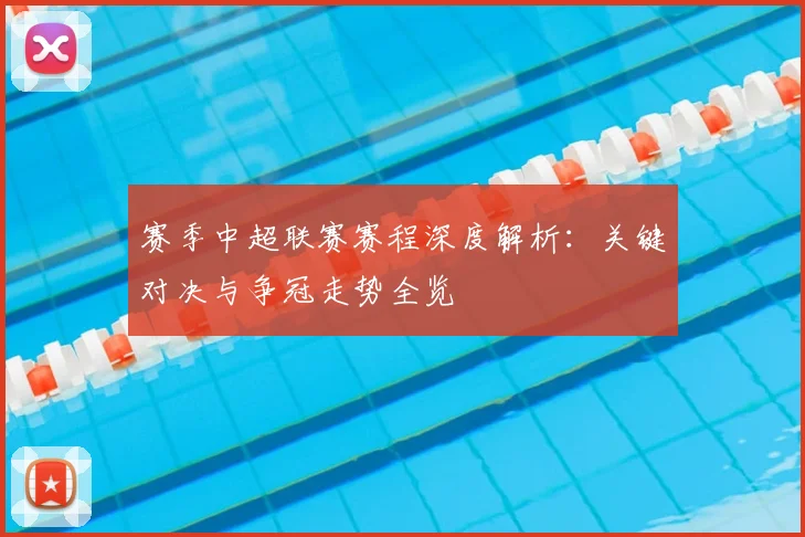 赛季中超联赛赛程深度解析：关键对决与争冠走势全览