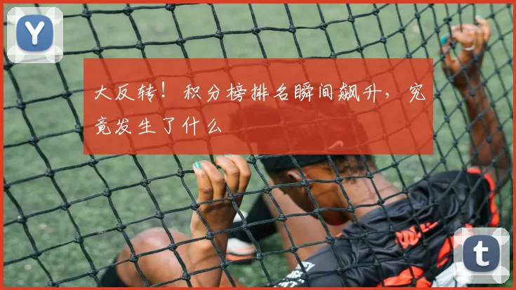 大反转！积分榜排名瞬间飙升，究竟发生了什么