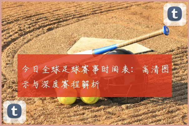 今日全球足球赛事时间表：高清图示与深度赛程解析