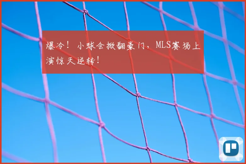 爆冷！小球会掀翻豪门，MLS赛场上演惊天逆转！