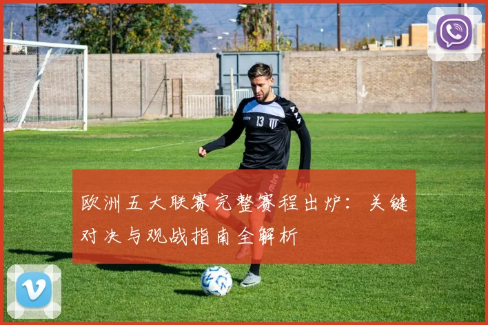 欧洲五大联赛完整赛程出炉：关键对决与观战指南全解析