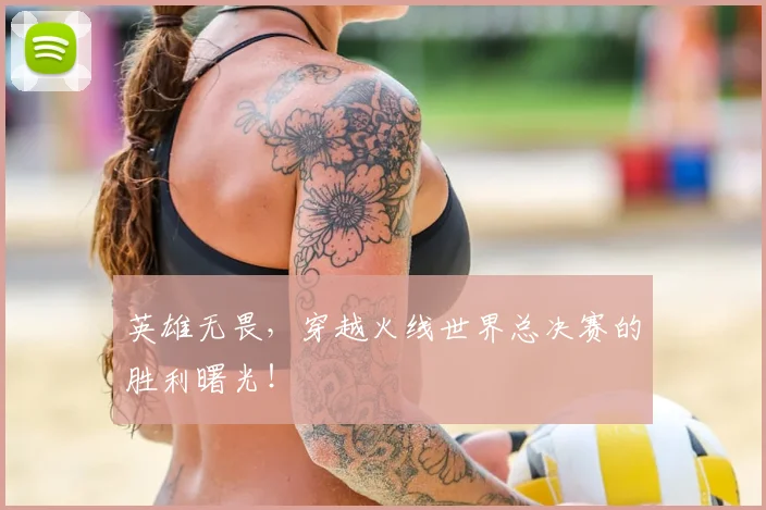 英雄无畏，穿越火线世界总决赛的胜利曙光！