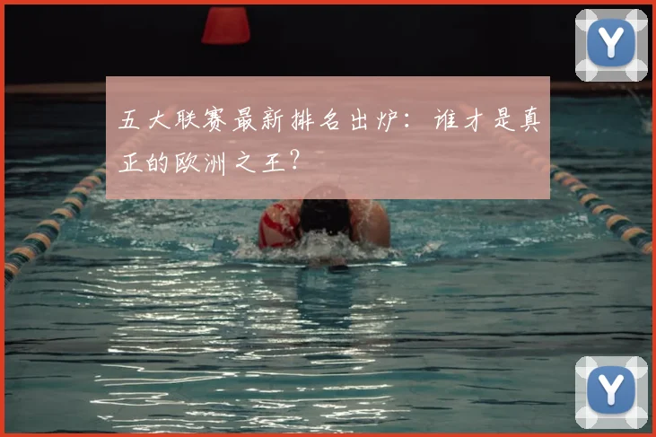 五大联赛最新排名出炉：谁才是真正的欧洲之王？